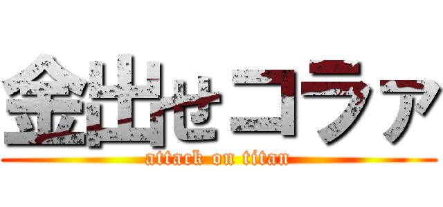 金出せコラァ (attack on titan)