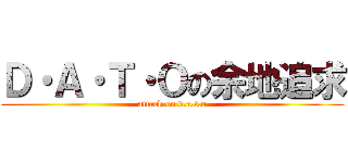 Ｄ・Ａ・Ｔ・Ｏの余地追求 (attack on d.a.t.o)