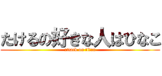 たけるの好きな人はひなこ (attack on titan)