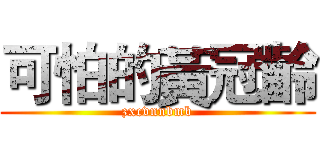 可怕的黃冠齡 (zxcvnnbmb)