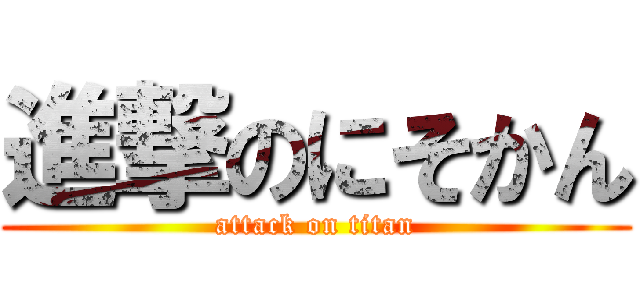 進撃のにそかん (attack on titan)