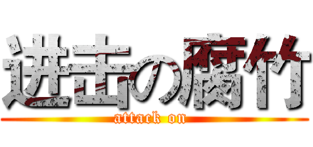 进击の腐竹 (attack on )