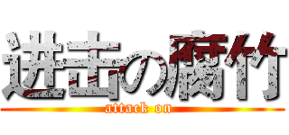 进击の腐竹 (attack on )