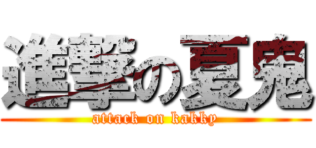 進撃の夏鬼 (attack on kakky)