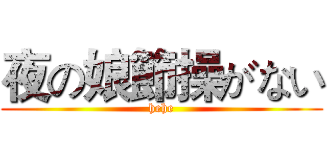 夜の娘節操がない (hehe)