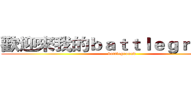 歡迎來我的ｂａｔｔｌｅｇｒｏｕｎｄ (battleground)