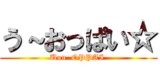 う～おっぱい☆ (Uuu  OPPAI )