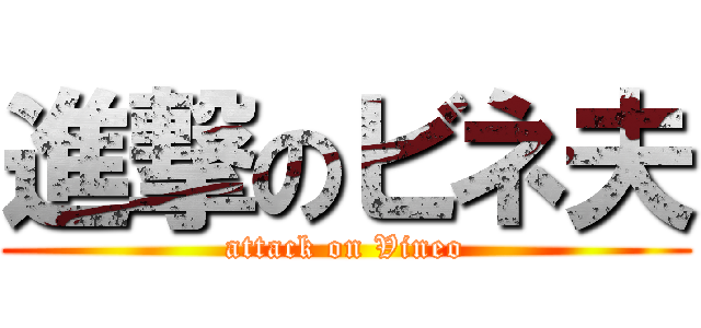 進撃のビネ夫 (attack on Vineo)