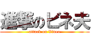 進撃のビネ夫 (attack on Vineo)