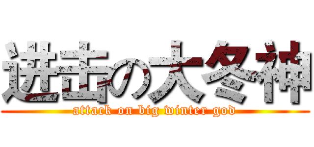 进击の大冬神 (attack on big winter god)