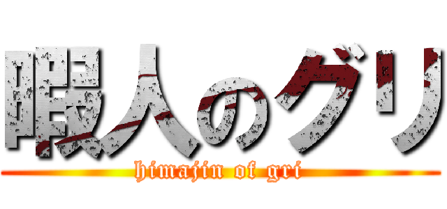 暇人のグリ (himajin of gri)