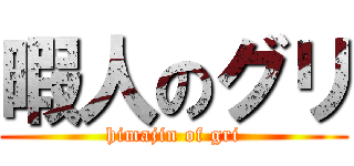 暇人のグリ (himajin of gri)