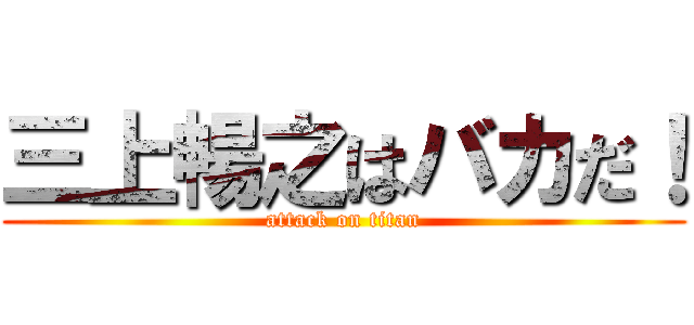 三上暢之はバカだ！ (attack on titan)