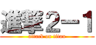 進撃２ー１ (attack on titan)