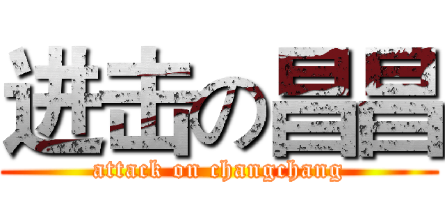 进击の昌昌 (attack on changchang)