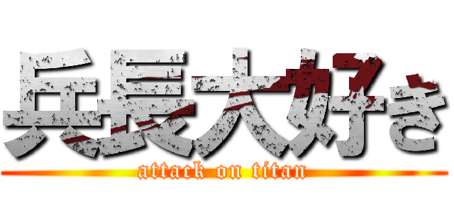 兵長大好き (attack on titan)