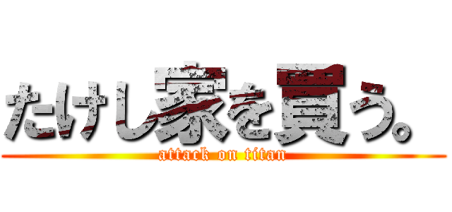 たけし家を買う。 (attack on titan)