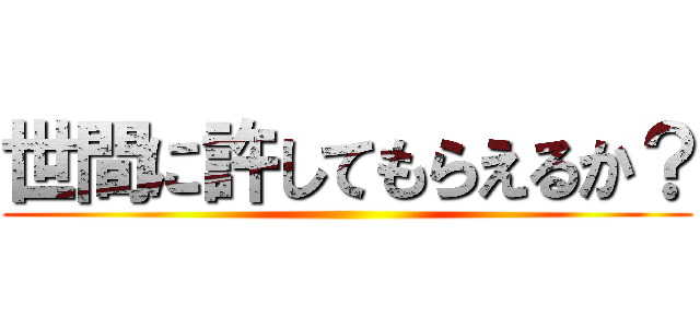 世間に許してもらえるか？ ()