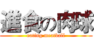 進食の肉球 (eating meatball)