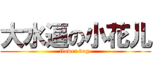 大水逼の小花儿 (flower dog )