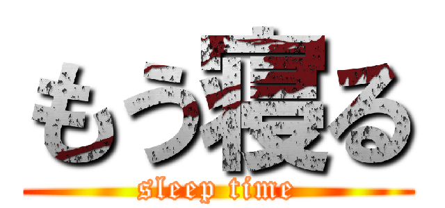 もう寝る (sleep time)