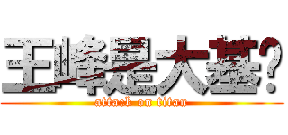 王峰是大基佬 (attack on titan)