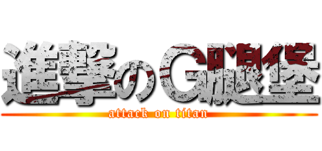 進撃のＧ腿堡 (attack on titan)