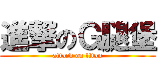 進撃のＧ腿堡 (attack on titan)