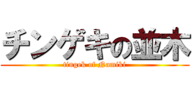 チンゲキの並木 (tingek of Namiki)
