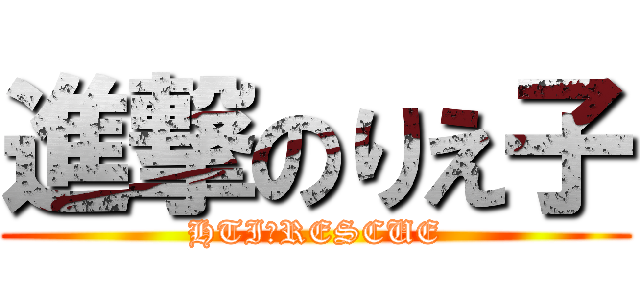 進撃のりえ子 (HTI　RESCUE)