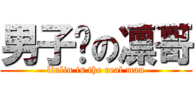 男子汉の凛哥 (linlin is the real man)