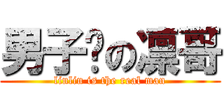 男子汉の凛哥 (linlin is the real man)