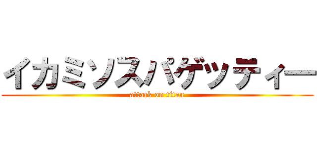 イカミソスパゲッティ― (attack on titan)
