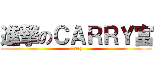 進撃のＣＡＲＲＹ富 (carry)