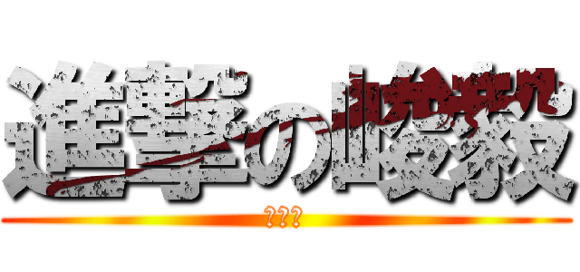 進撃の峻毅 (愛雨茹)