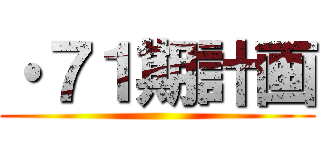 ・７１期計画 ()