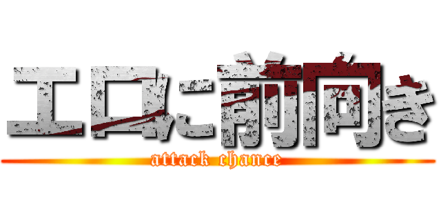 エロに前向き (attack chance)