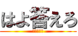 はよ答えろ (はよ答えろ)