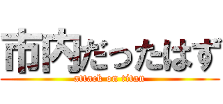 市内だったはず (attack on titan)