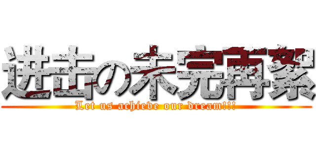进击の未完再絮 (Let us achieve our dream!!!)