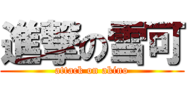 進撃の雪可 (attack on akino)