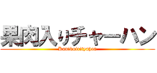 果肉入りチャーハン (Kanikuirityahan)
