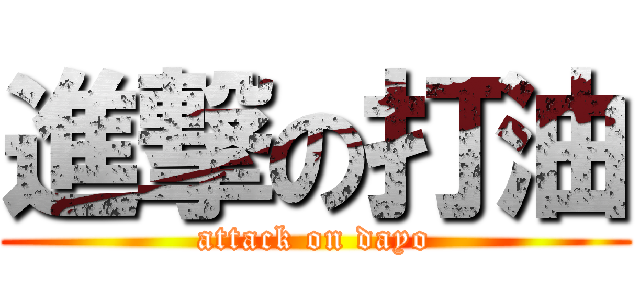 進撃の打油 (attack on dayo)