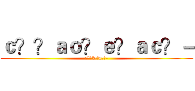 ｃ？？ａｏ？ｅ？ａｃ？－ (c??5e?ac?-)