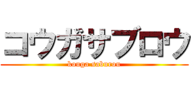 コウガサブロウ (kouga saburou)