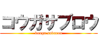 コウガサブロウ (kouga saburou)