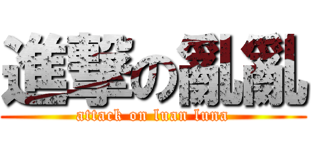 進撃の亂亂 (attack on luan luna)