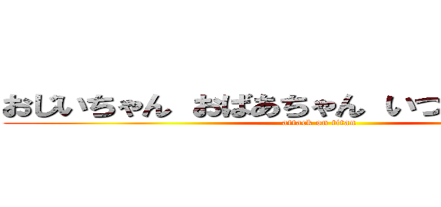 おじいちゃん おばあちゃん いつもありがとう！ (attack on titan)