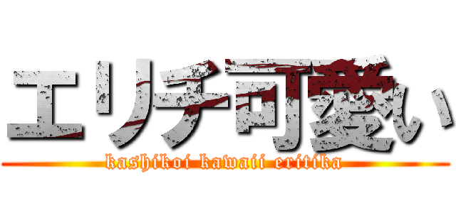 エリチ可愛い (kashikoi kawaii eritika)