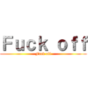 Ｆｕｃｋ ｏｆｆ (Fuck off)
